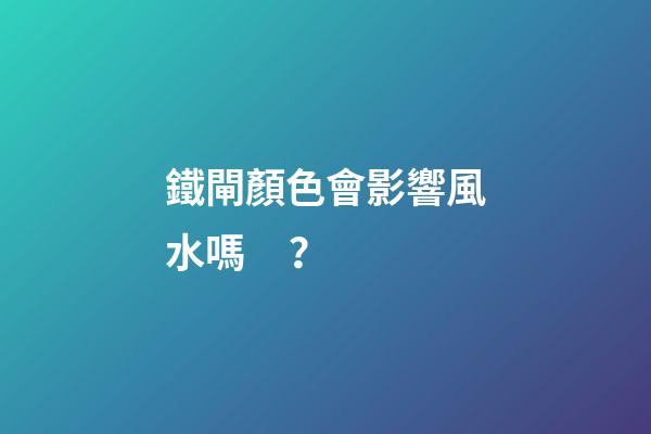鐵閘顏色會影響風水嗎？